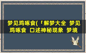 梦见鸡啄食(「解梦大全  梦见鸡啄食  口述神秘现象  梦境玄幻世界」)